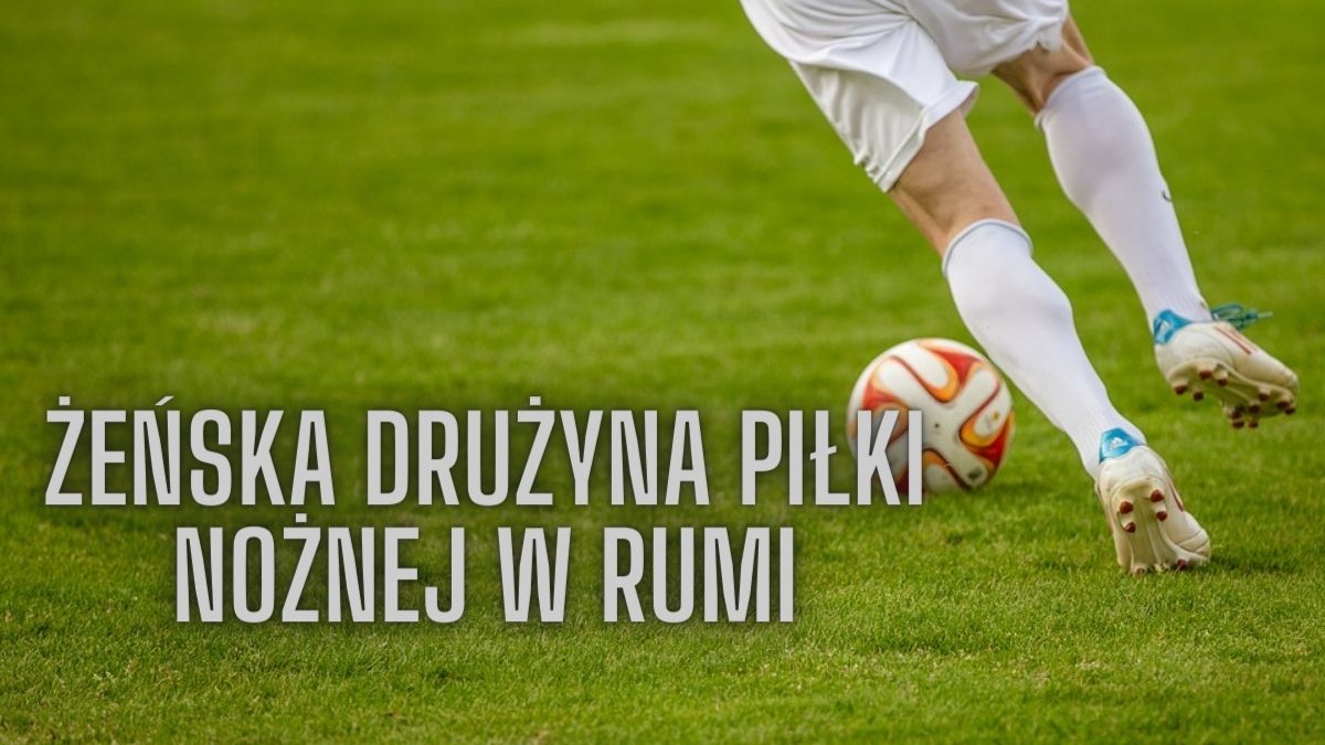 Żeńska drużyna piłki nożnej w Rumi – trwa nabór!